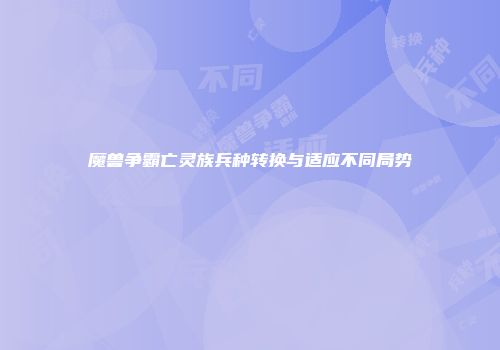 魔兽争霸亡灵族兵种转换与适应不同局势