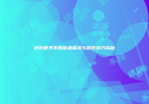 迷你世界不良信息困扰与秒死技巧揭秘