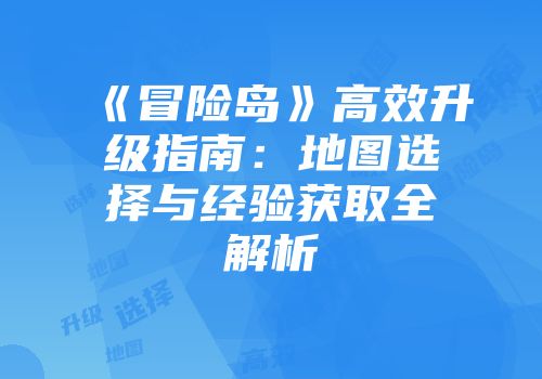 《冒险岛》高效升级指南：地图选择与经验获取全解析