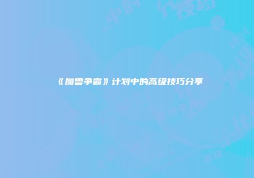 《魔兽争霸》计划中的高级技巧分享