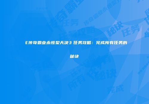 《传奇霸业永恒梨天决》任务攻略：完成所有任务的秘诀