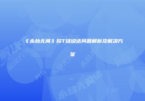 《永劫无间》按T键说话问题解析及解决方案