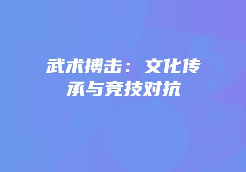 武术搏击：文化传承与竞技对抗