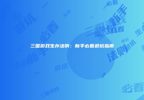 三国游戏生存法则：新手必看避坑指南