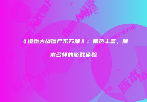 《植物大战僵尸东方版》：角色丰富，版本多样的游戏体验