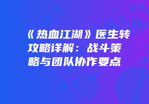 《热血江湖》医生转攻略详解：战斗策略与团队协作要点