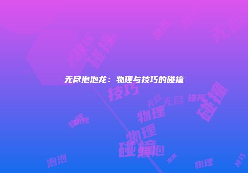无尽泡泡龙：物理与技巧的碰撞