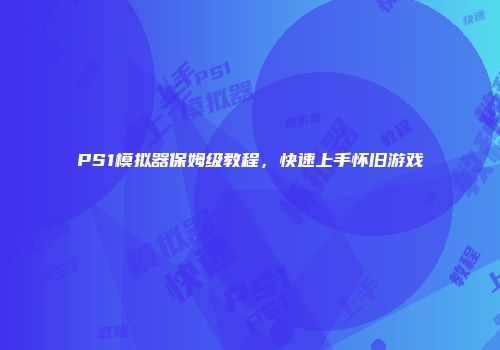 PS1模拟器保姆级教程,快速上手怀旧游戏