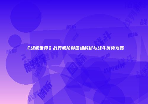 《战舰世界》战列舰防御图标解析与战斗优势攻略