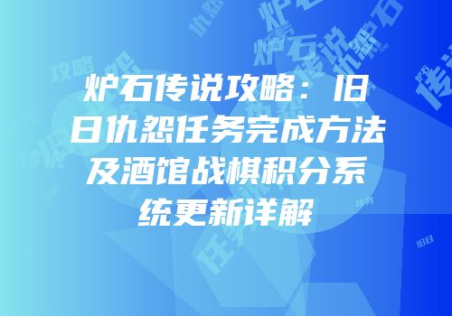 炉石传说攻略：旧日仇怨任务完成方法及酒馆战棋积分系统更新详解