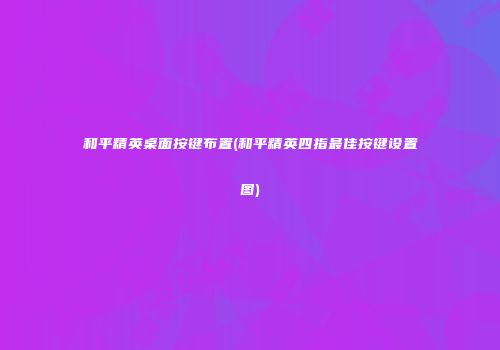 和平精英桌面按键布置(和平精英四指最佳按键设置图)