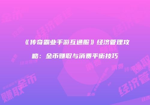 《传奇霸业手游互通服》经济管理攻略：金币赚取与消费平衡技巧