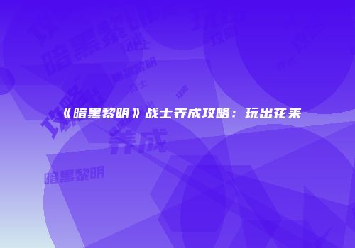 《暗黑黎明》战士养成攻略：玩出花来