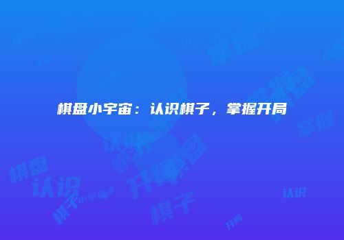 棋盘小宇宙：认识棋子，掌握开局