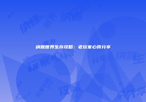 纳雅世界生存攻略：老玩家心得分享