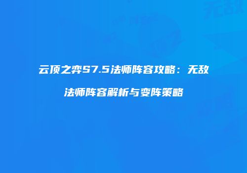 云顶之弈S7.5法师阵容攻略：无敌法师阵容解析与变阵策略