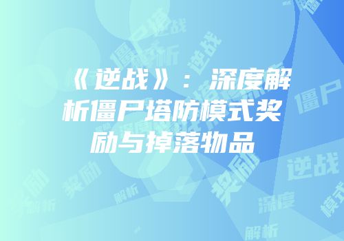 《逆战》：深度解析僵尸塔防模式奖励与掉落物品