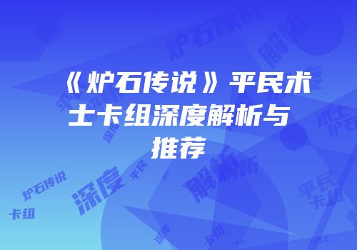 《炉石传说》平民术士卡组深度解析与推荐