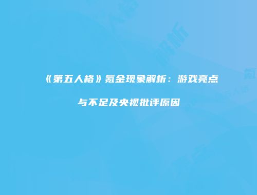 《第五人格》氪金现象解析：游戏亮点与不足及央视批评原因