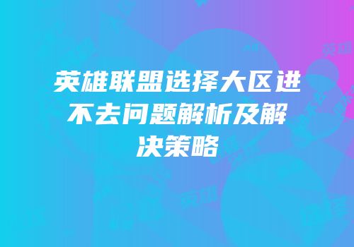 英雄联盟选择大区进不去问题解析及解决策略