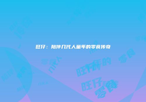 旺仔：陪伴几代人童年的零食传奇