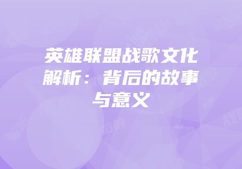 英雄联盟战歌文化解析：背后的故事与意义