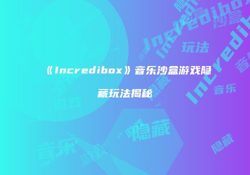 《Incredibox》音乐沙盒游戏隐藏玩法揭秘