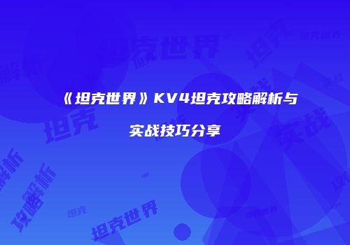 《坦克世界》KV4坦克攻略解析与实战技巧分享