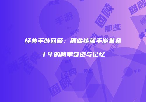 经典手游回顾：那些铸就手游黄金十年的简单奇迹与记忆