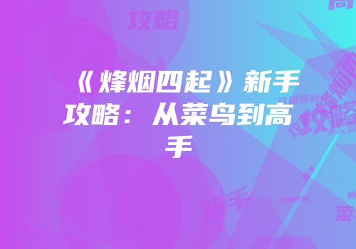 《烽烟四起》新手攻略：从菜鸟到高手