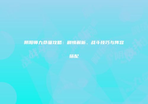 阴阳师九命猫攻略：剧情解析、战斗技巧与阵容搭配