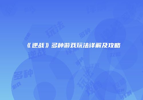《逆战》多种游戏玩法详解及攻略
