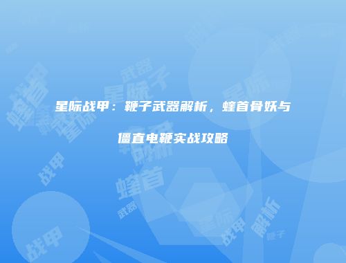 星际战甲：鞭子武器解析，蝰首骨妖与僵直电鞭实战攻略