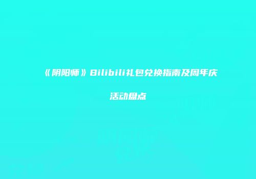 《阴阳师》Bilibili礼包兑换指南及周年庆活动盘点