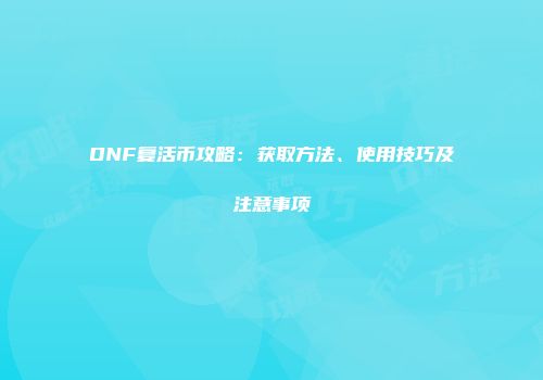 DNF复活币攻略：获取方法、使用技巧及注意事项