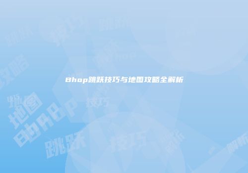 Bhop跳跃技巧与地图攻略全解析