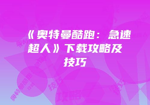 《奥特曼酷跑：急速超人》下载攻略及技巧
