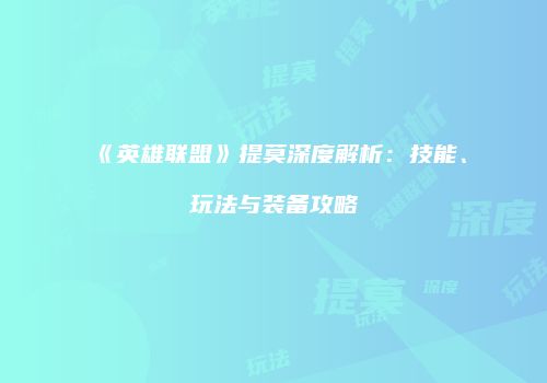 《英雄联盟》提莫深度解析：技能、玩法与装备攻略