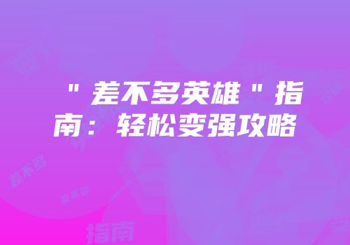 ＂差不多英雄＂指南：轻松变强攻略