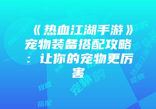 《热血江湖手游》宠物装备搭配攻略：让你的宠物更厉害