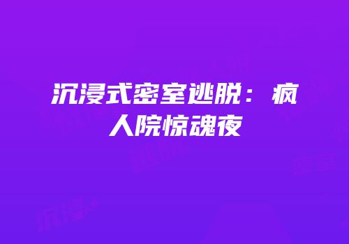 沉浸式密室逃脱：疯人院惊魂夜