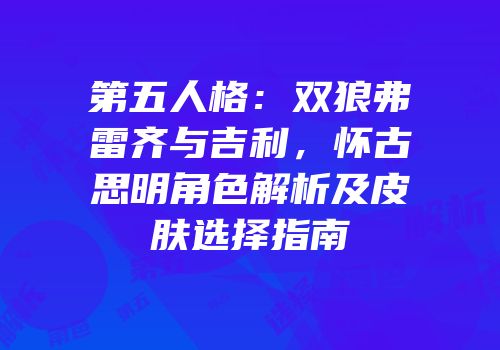 第五人格：双狼弗雷齐与吉利，怀古思明角色解析及皮肤选择指南