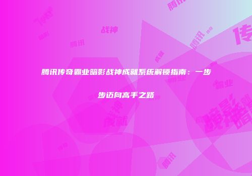 腾讯传奇霸业暗影战神成就系统解锁指南：一步步迈向高手之路