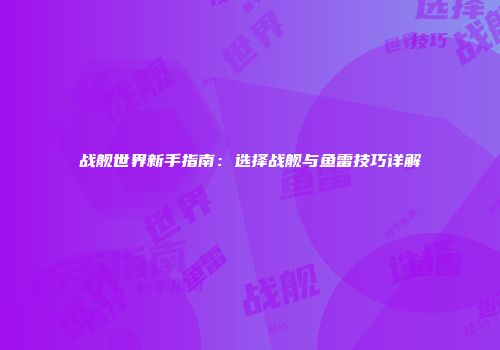 战舰世界新手指南：选择战舰与鱼雷技巧详解