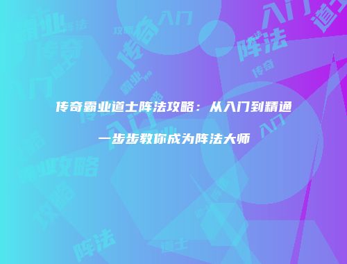 传奇霸业道士阵法攻略:从入门到精通一步步教你成为阵法大师