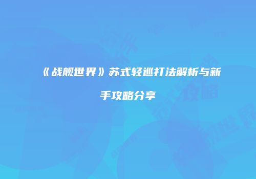 《战舰世界》苏式轻巡打法解析与新手攻略分享