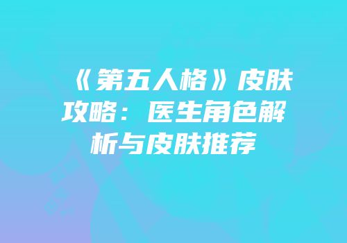 《第五人格》皮肤攻略：医生角色解析与皮肤推荐
