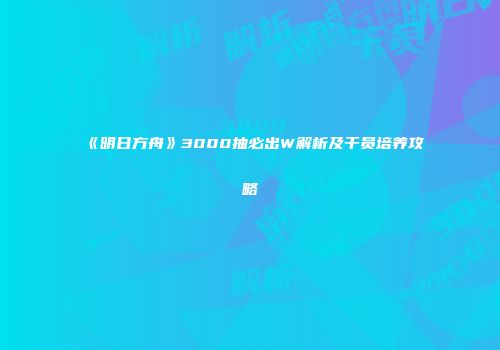 《明日方舟》3000抽必出W解析及干员培养攻略