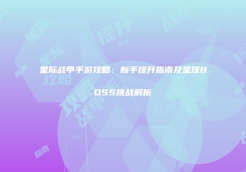 星际战甲手游攻略：新手提升指南及星球BOSS挑战解析