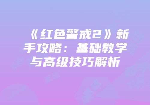 《红色警戒2》新手攻略：基础教学与高级技巧解析
